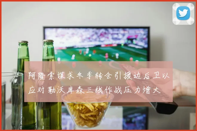 阿隆索谋求冬季转会引援边后卫以应对勒沃库森三线作战压力增大
