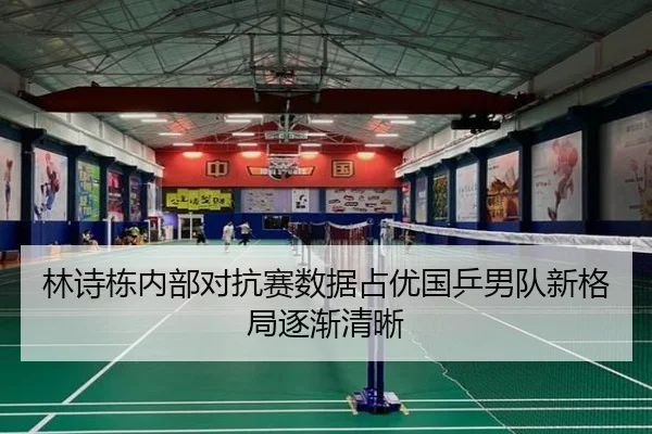 林诗栋内部对抗赛数据占优国乒男队新格局逐渐清晰