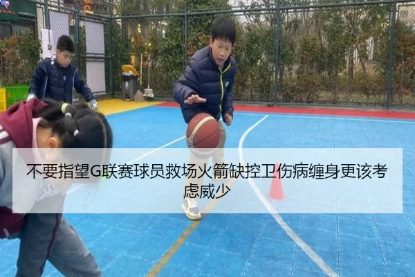 不要指望G联赛球员救场火箭缺控卫伤病缠身更该考虑威少