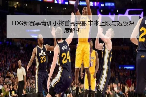 EDG新赛季青训小将首秀亮眼未来上限与短板深度解析
